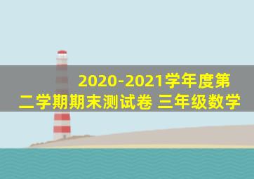 2020-2021学年度第二学期期末测试卷 三年级数学